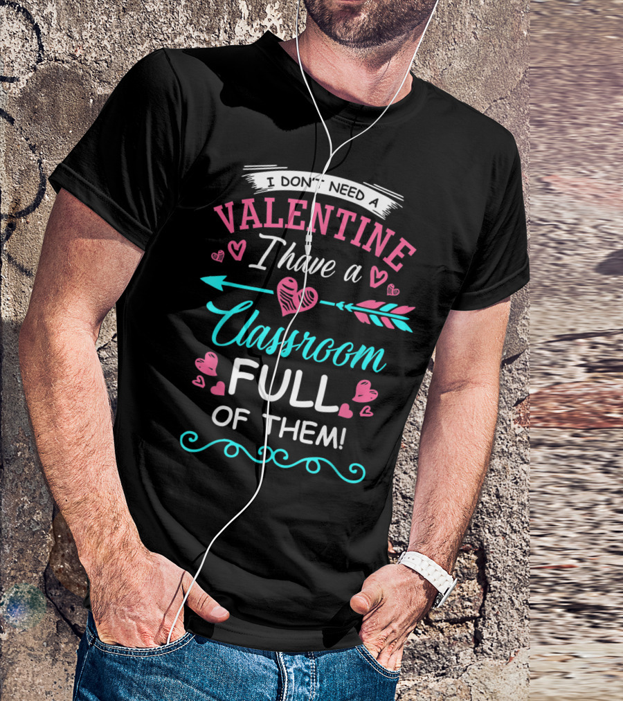 I Don't Need A Valentine I Have A Classroom Full Of Them Hearts Arrows T-Shirt