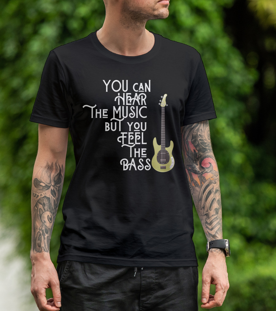 YOU CAN HEAR THE MUSIC BUT YOU FEEL THE BASS T-Shirt