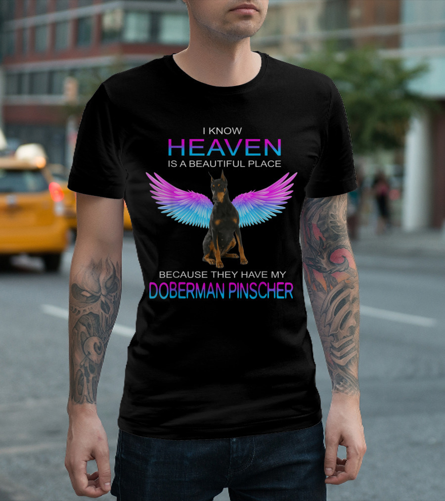 I Know Heaven Is a Beautiful Place Because They Have My Doberman Pinscher T-Shirt
