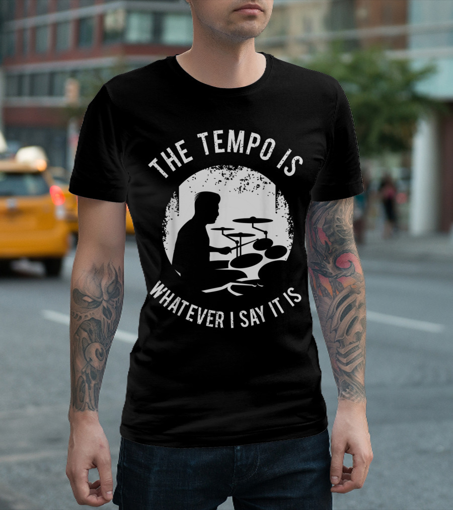 The Tempo Is Whatever I Say It Is Drum Kit For A Drummer With Percussion T-Shirt