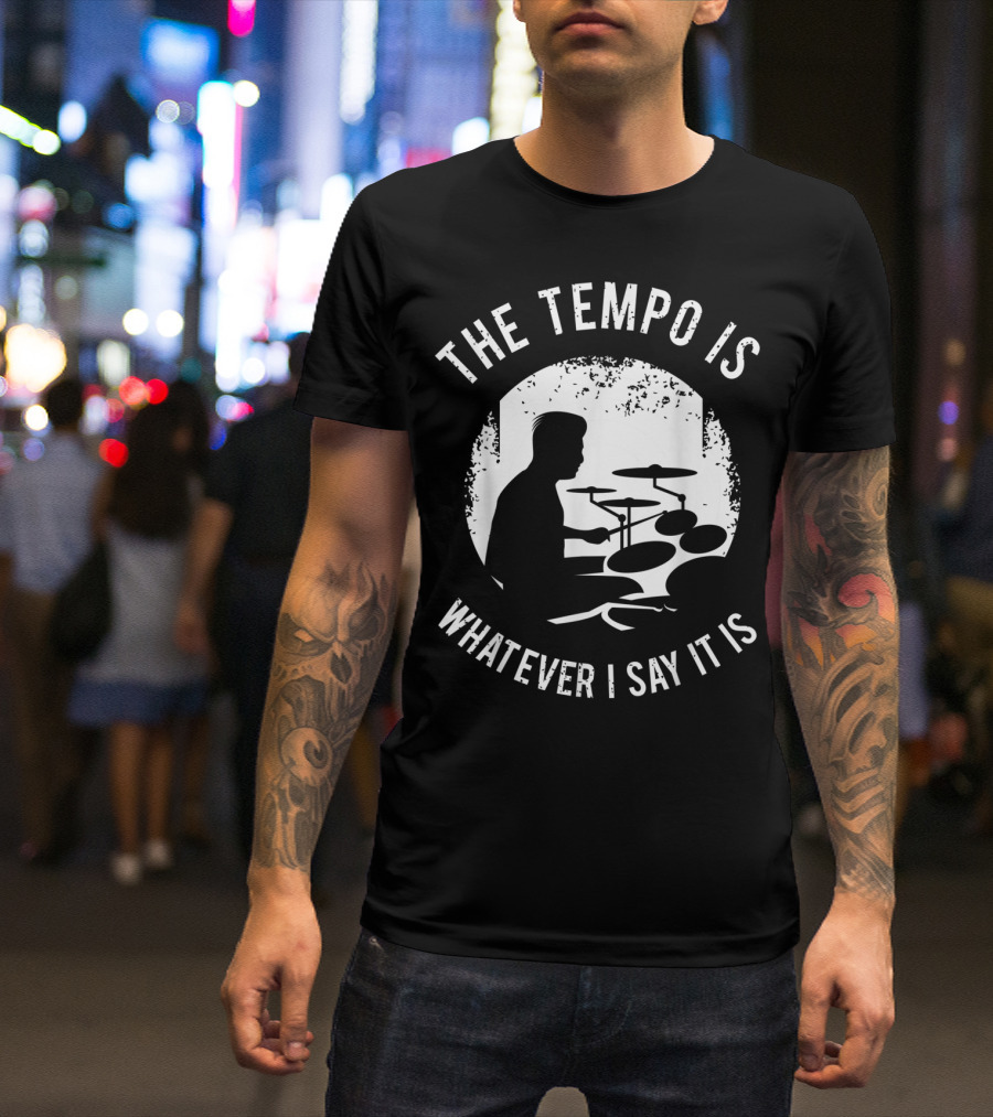 The Tempo Is Whatever I Say It Is Drum Kit For A Drummer With Percussion T-Shirt