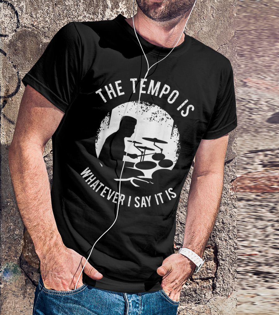 The Tempo Is Whatever I Say It Is Drum Kit For A Drummer With Percussion T-Shirt