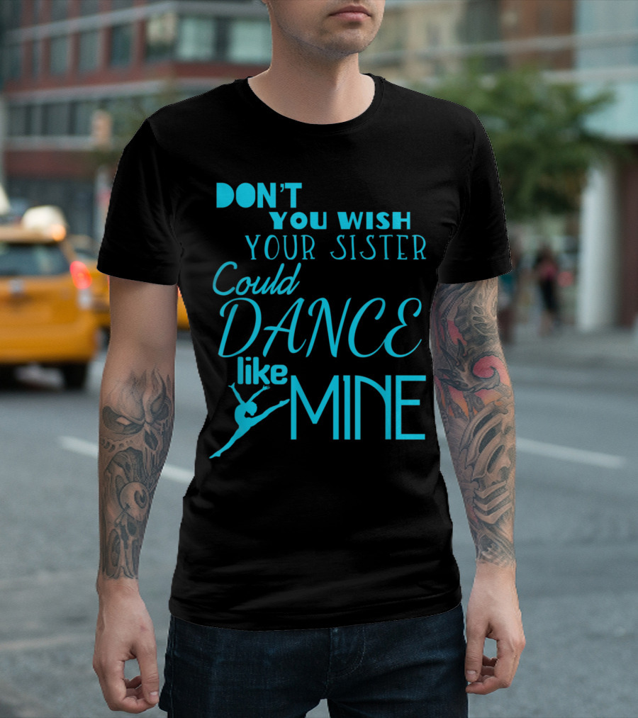 Don't You Wish Your Sister Could Dance Like Mine T-Shirt