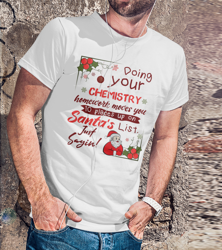 Doing Your Chemistry Homework Moves You 10 Places Up On Santa's List Just Sayin T-Shirt