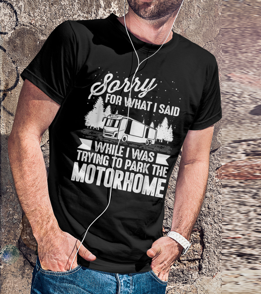 Sorry For What I Said While I Was Trying To Park The Motorhome T-Shirt