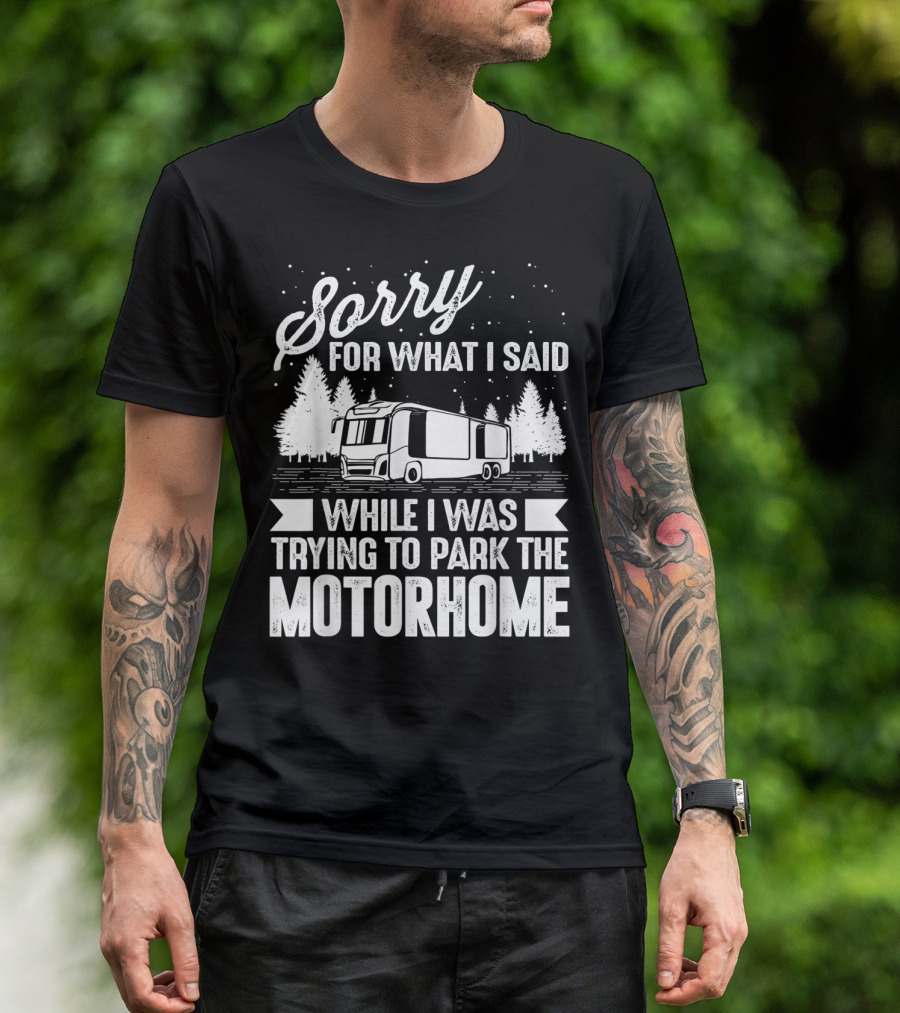 Sorry For What I Said While I Was Trying To Park The Motorhome T-Shirt