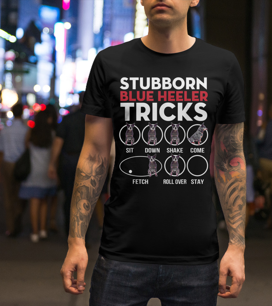 Stubborn Blue Heeler Tricks Sit Down Shake Come Fetch Roll Over Stay T-Shirt