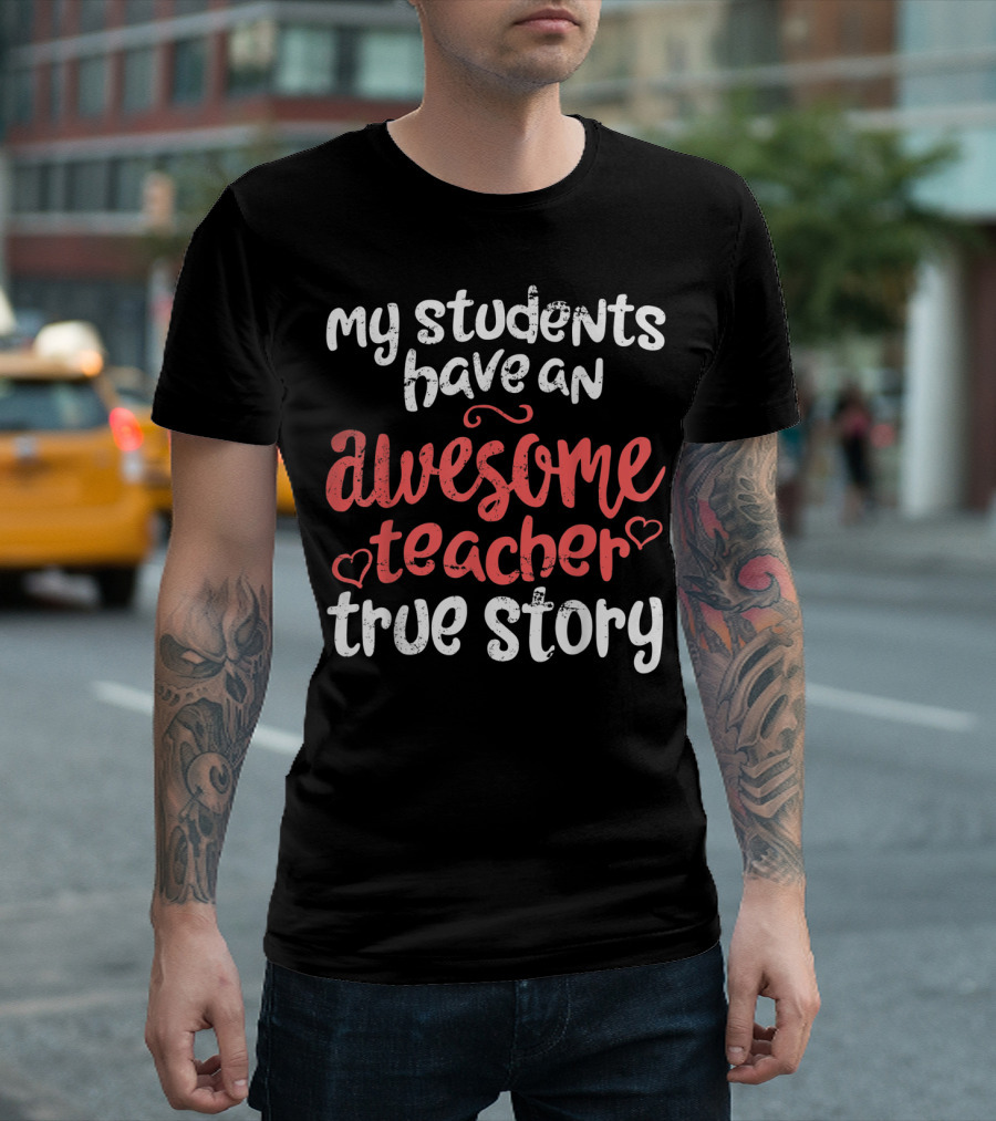 My Students Have An Awesome Teacher True Story T-Shirt