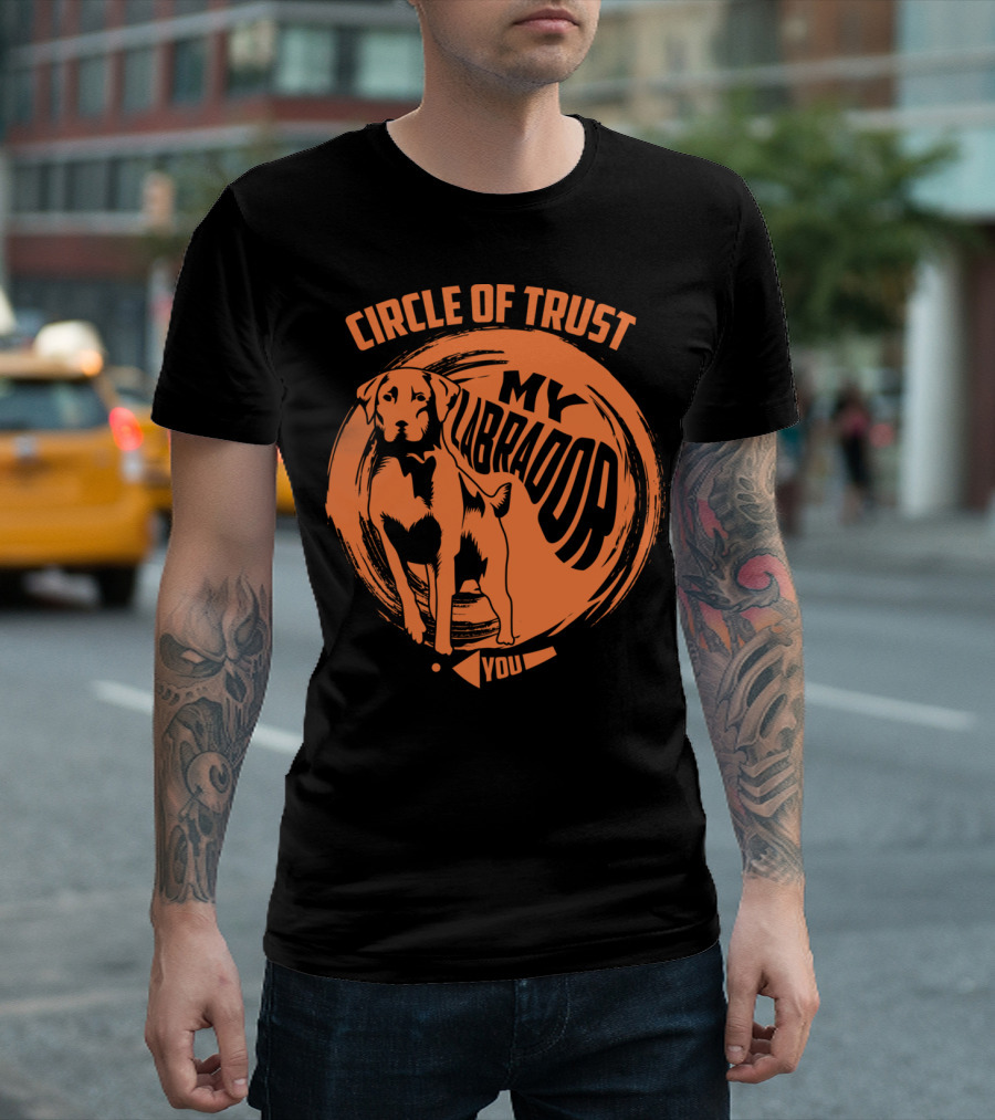 Circle of Trust My Labrador You Dog T-Shirt