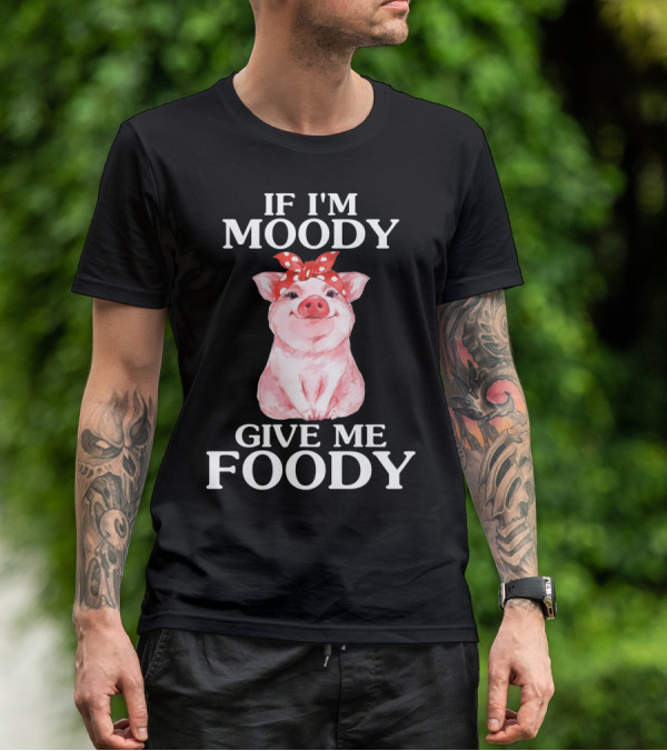 If I'm Moody Give Me Foody Pig Funny Farm T-Shirt