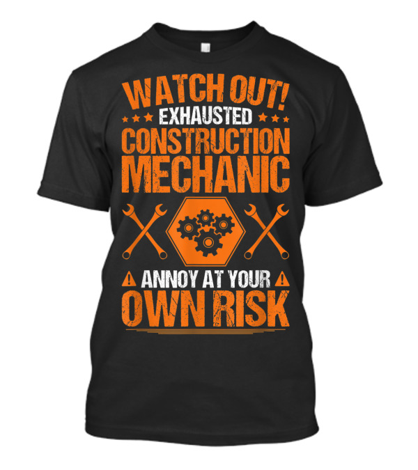WATCH OUT Exhausted Construction Mechanic Annoy At Your Own Risk T-Shirt