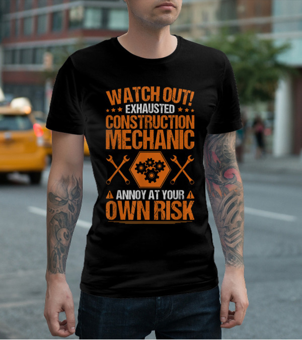 WATCH OUT Exhausted Construction Mechanic Annoy At Your Own Risk T-Shirt