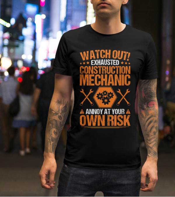 WATCH OUT Exhausted Construction Mechanic Annoy At Your Own Risk T-Shirt