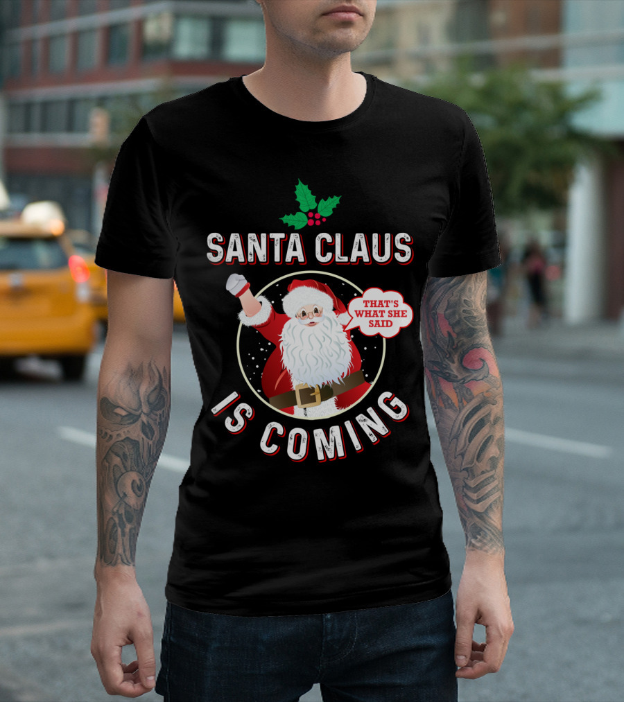 Santa Claus Is Coming That's What She Said Santa Claus Christmas Holiday Humor T-Shirt