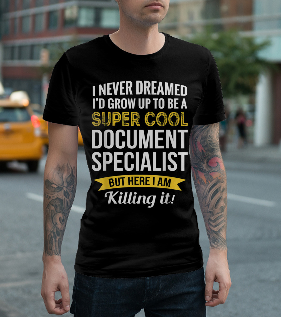 I Never Dreamed I'd Grow Up to Be a Super Cool Document Specialist But Here I Am Killing It T-Shirt