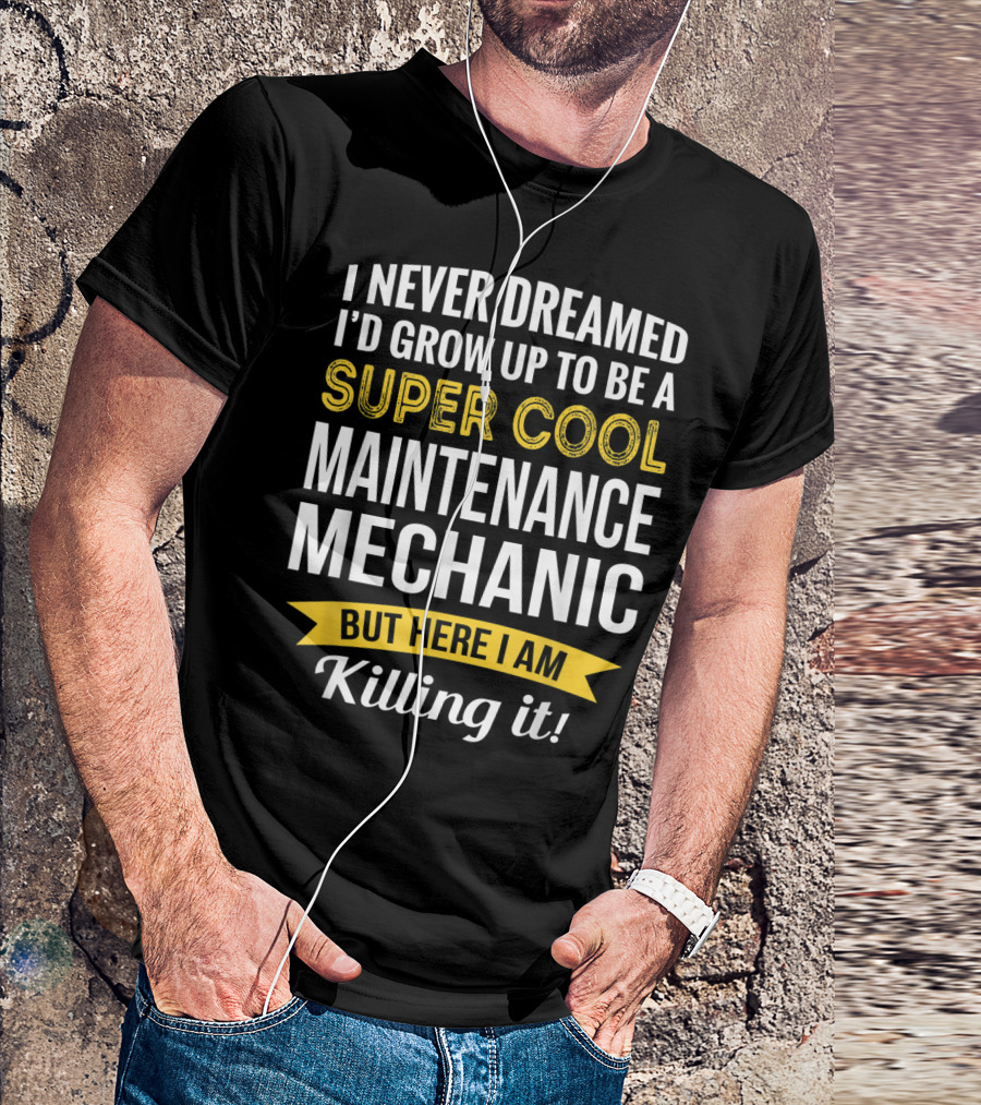 I Never Dreamed I'd Grow Up To Be A Super Cool Maintenance Mechanic But Here I Am Killing It T-Shirt