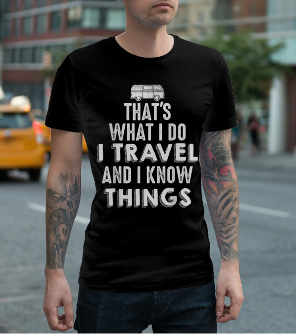 That's What I Do I Travel And I Know Things Van Life Adventure T-Shirt