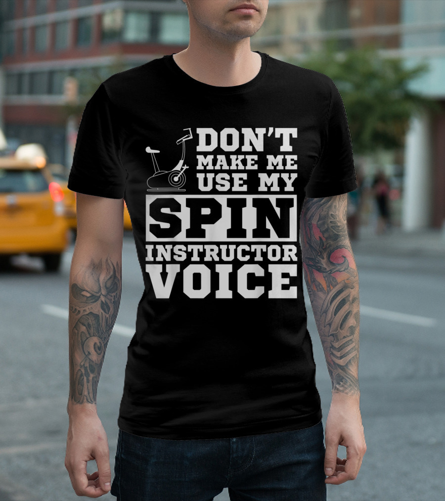 Don’t Make Me Use My Spin Instructor Voice Spin Bike T-Shirt