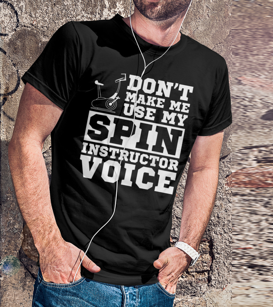 Don’t Make Me Use My Spin Instructor Voice Spin Bike T-Shirt