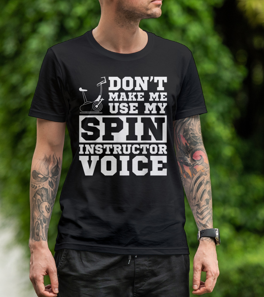 Don’t Make Me Use My Spin Instructor Voice Spin Bike T-Shirt