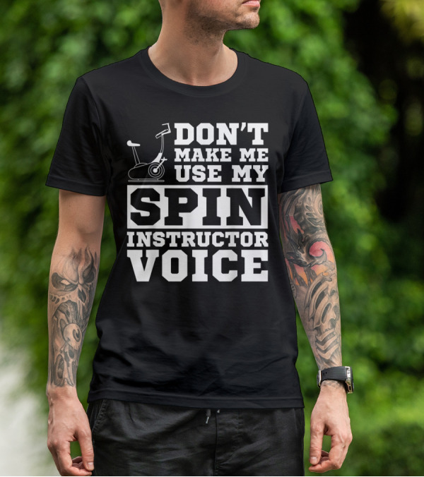 Don’t Make Me Use My Spin Instructor Voice Spin Bike T-Shirt