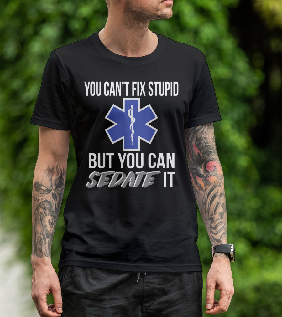 You Can't Fix Stupid But You Can Sedate It EMS Star Of Life T-Shirt