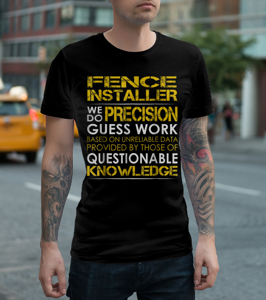 Fence Installer We Do Precision Guess Work Based on Unreliable Data Provided by Those of Questionable Knowledge T-Shirt