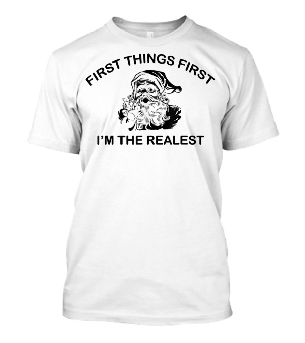 First Things First I'm The Realest Santa T-Shirt
