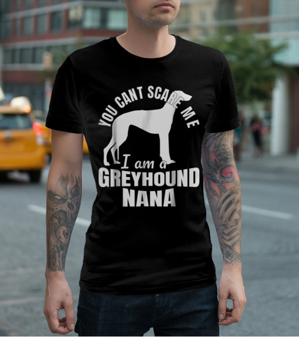 YOU CAN'T SCARE ME I AM A GREYHOUND NANA DOG LOVER FUNNY ADMIRER T-Shirt