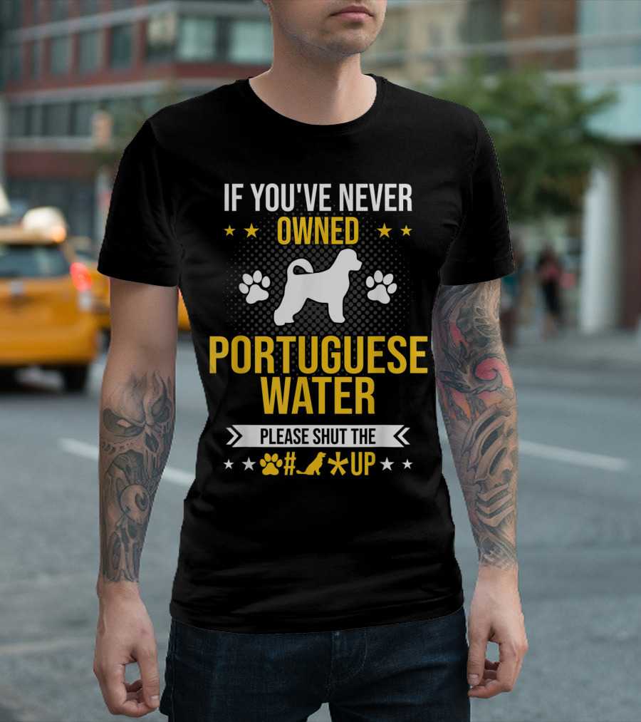 If You've Never Owned Portuguese Water Dog Please Shut The Up T-Shirt