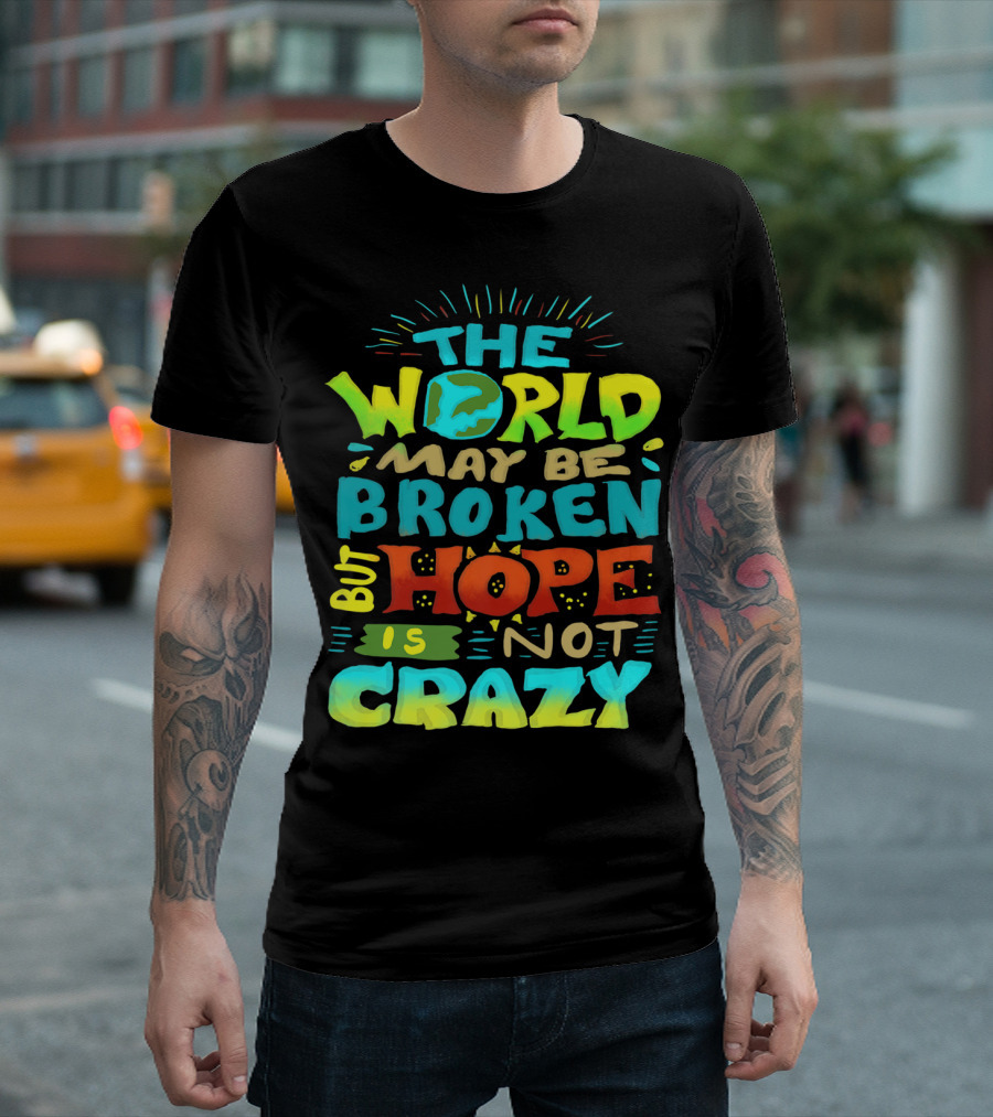 THE WORLD MAY BE BROKEN BUT HOPE IS NOT CRAZY T-Shirt