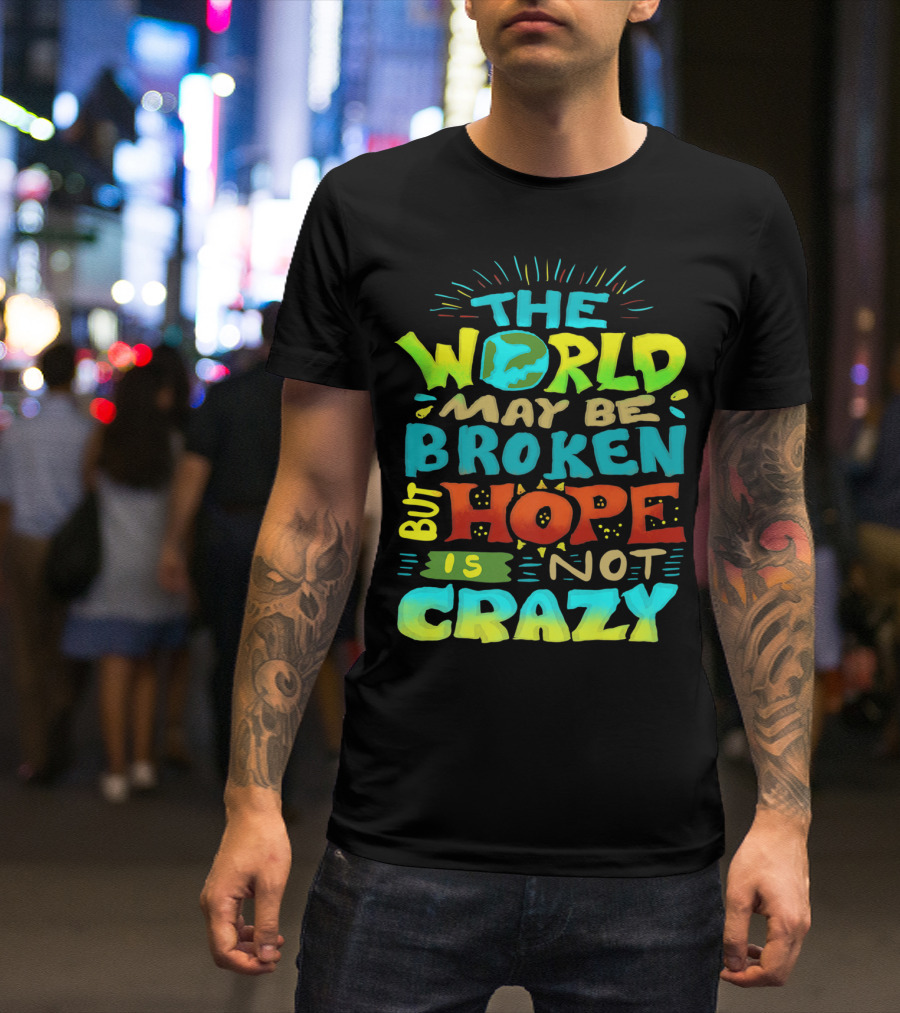 THE WORLD MAY BE BROKEN BUT HOPE IS NOT CRAZY T-Shirt