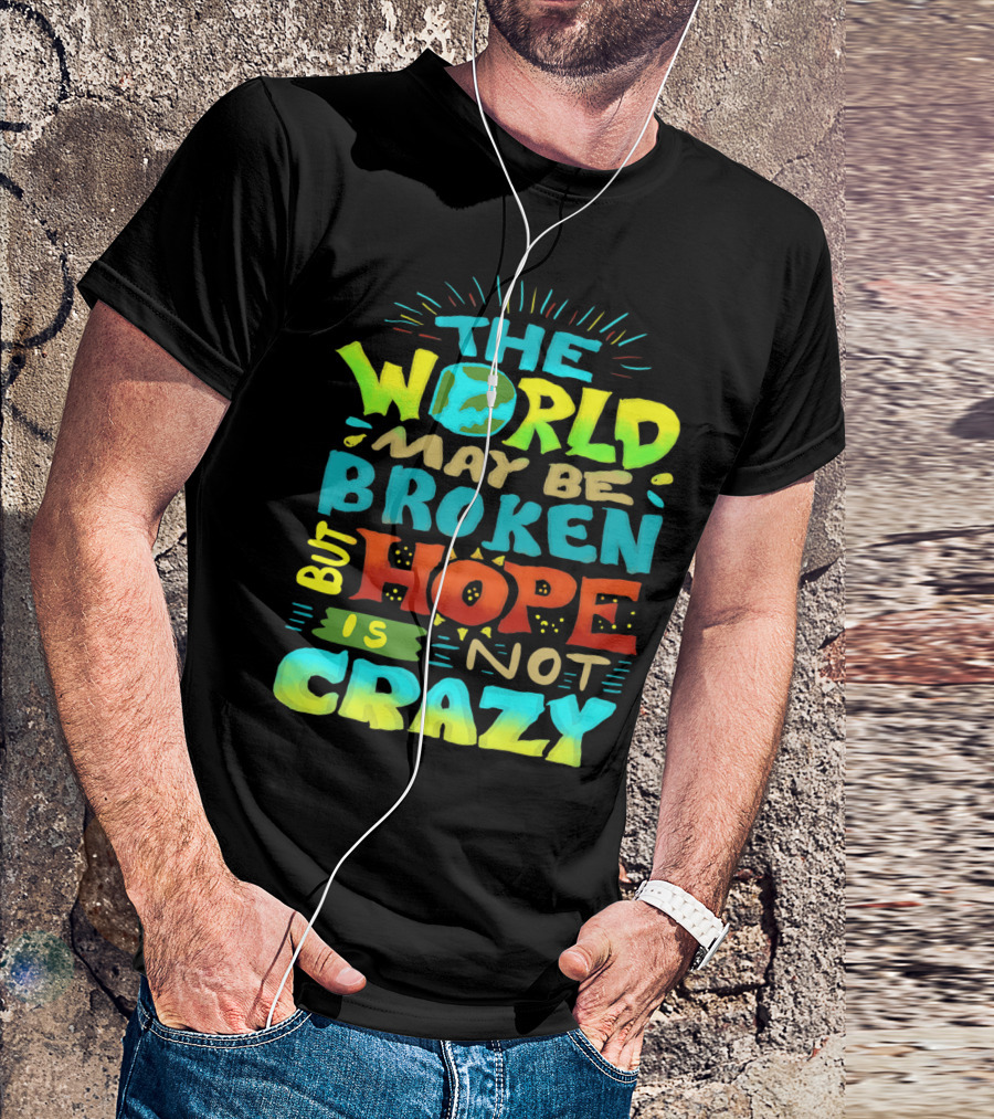 THE WORLD MAY BE BROKEN BUT HOPE IS NOT CRAZY T-Shirt