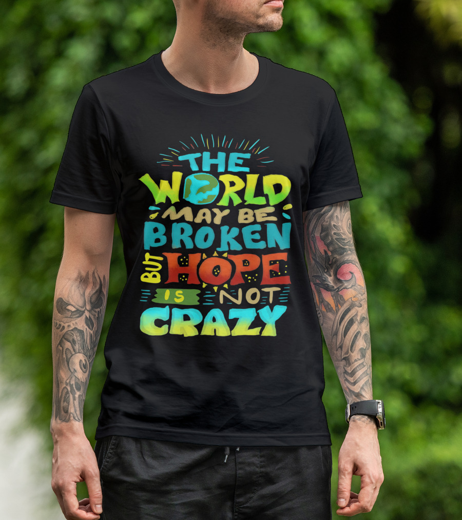 THE WORLD MAY BE BROKEN BUT HOPE IS NOT CRAZY T-Shirt