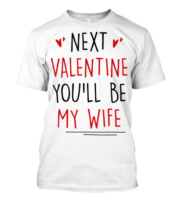 Next Valentine You'll Be My Wife Valentines T-Shirt