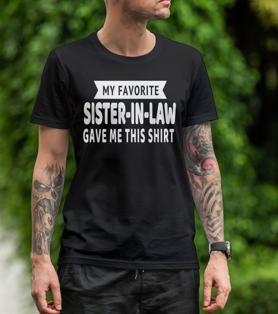 My Favorite Sister-In-Law Gave Me This T-Shirt