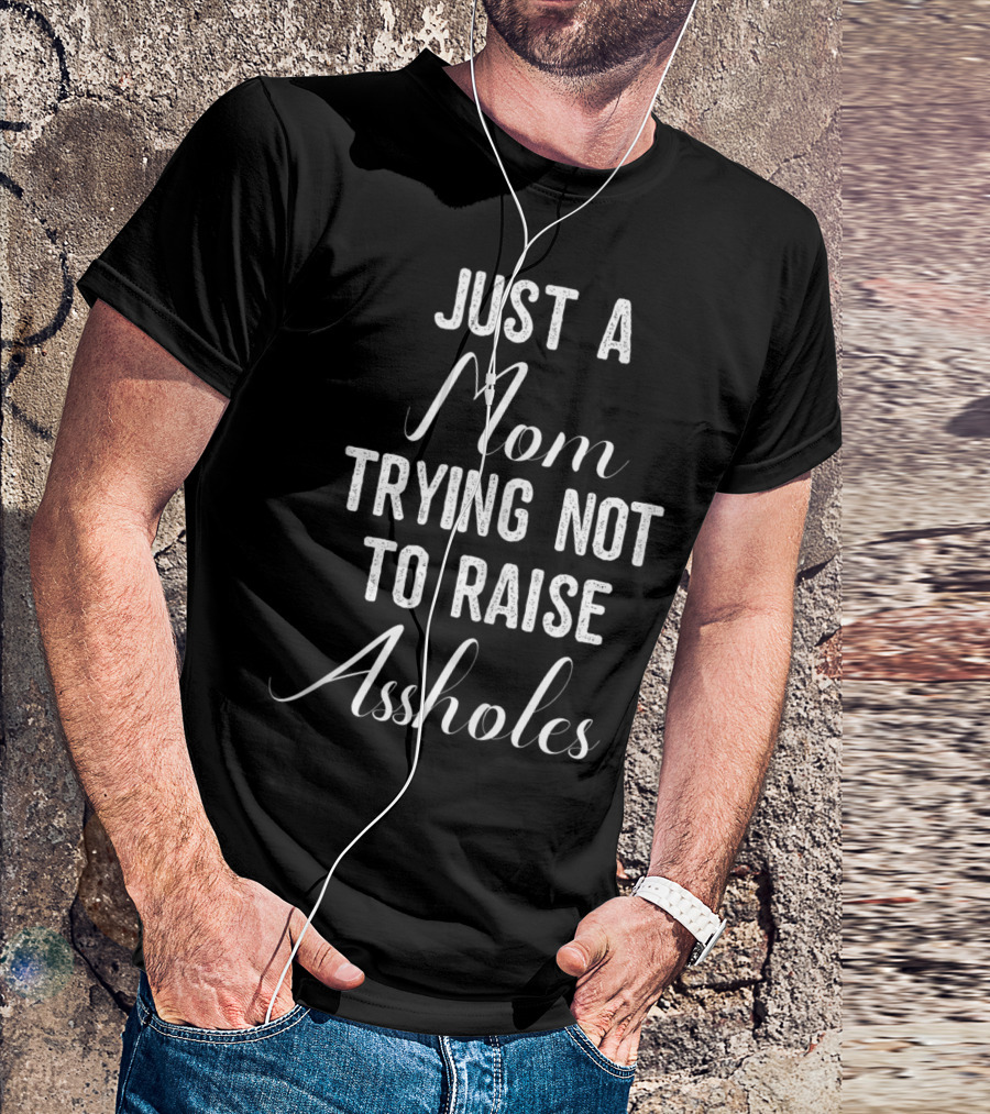 Just A Mom Trying Not To Raise Assholes T-Shirt