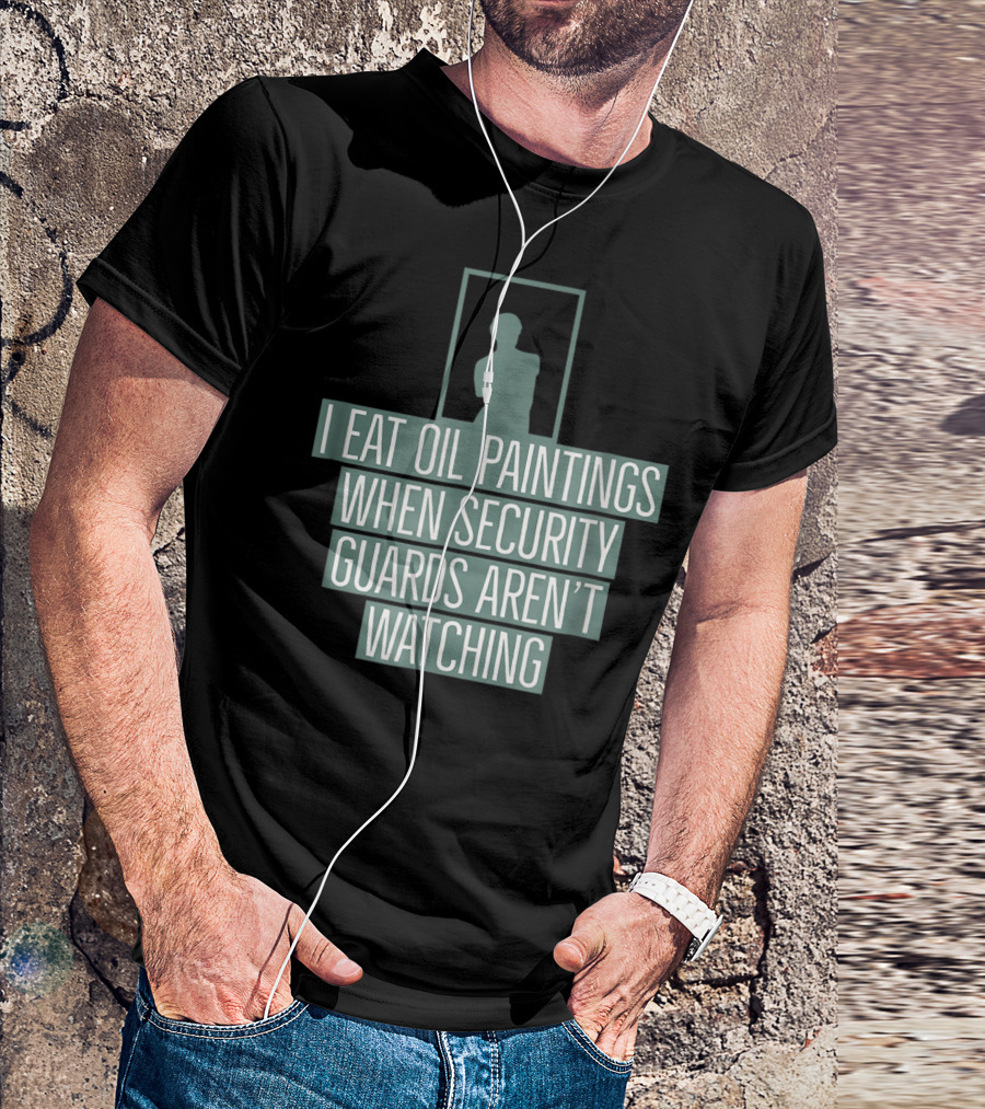I Eat Oil Paintings When Security Guards Aren't Watching T-Shirt