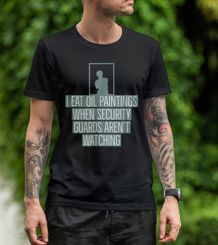 I Eat Oil Paintings When Security Guards Aren't Watching T-Shirt