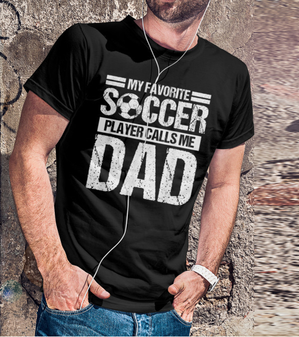 My Favorite Soccer Player Calls Me Dad Soccer Ball Father's Pride T-Shirt