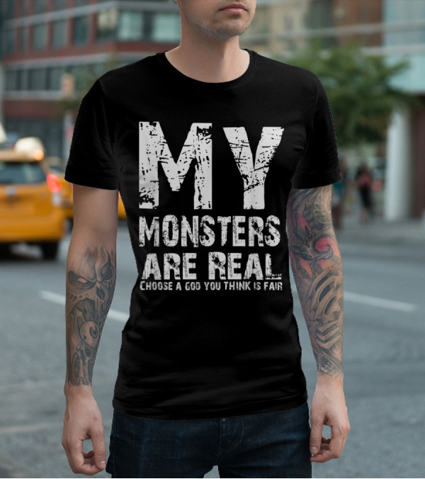 MY MONSTERS ARE REAL CHOOSE A GOD YOU THINK IS FAIR T-Shirt