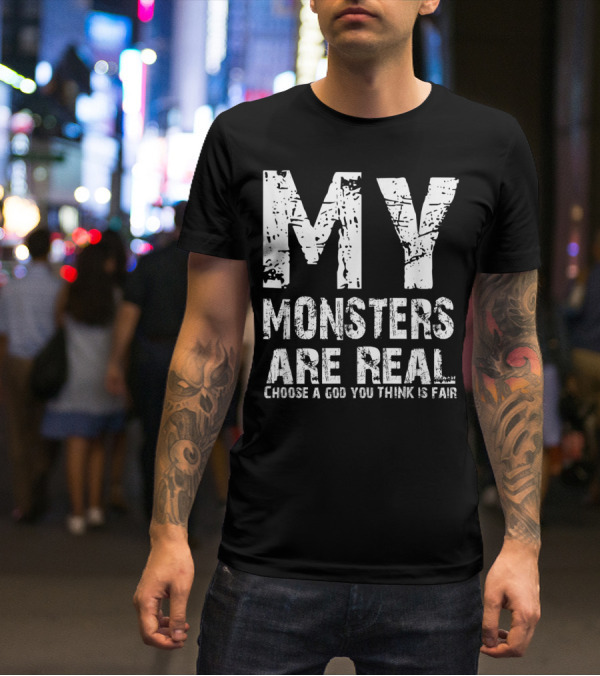 MY MONSTERS ARE REAL CHOOSE A GOD YOU THINK IS FAIR T-Shirt