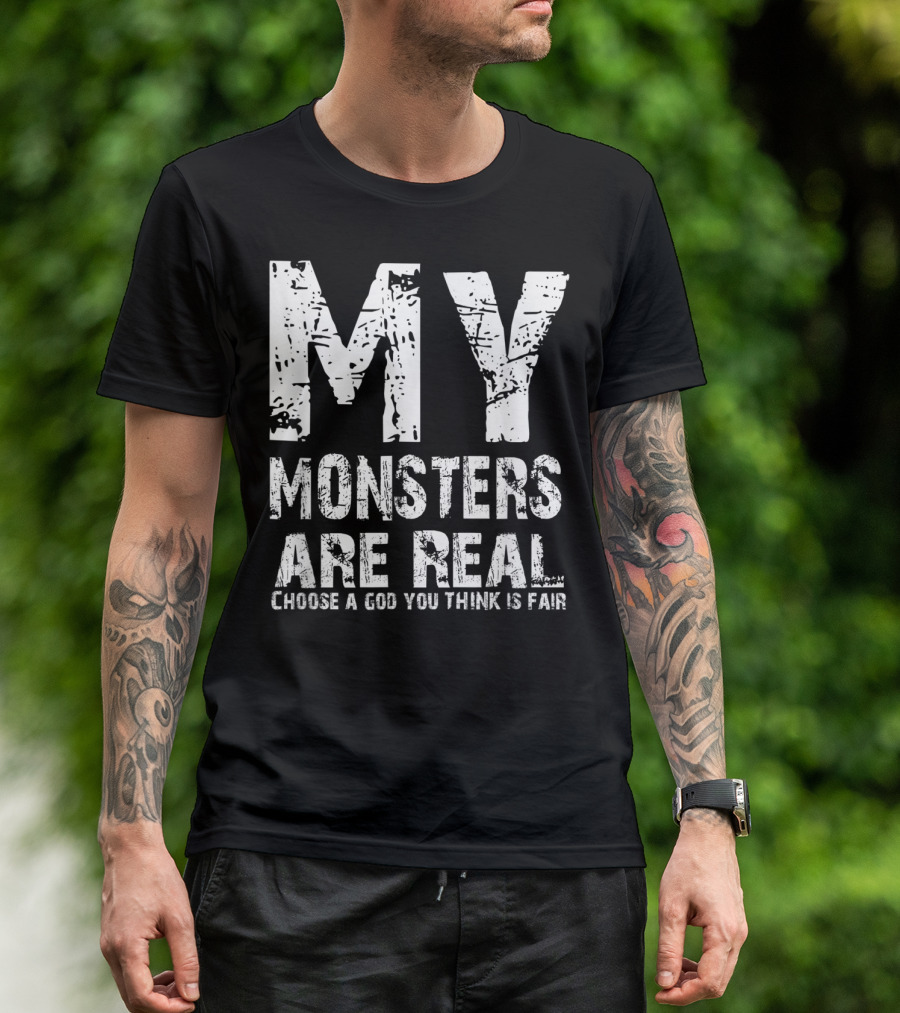 MY MONSTERS ARE REAL CHOOSE A GOD YOU THINK IS FAIR T-Shirt