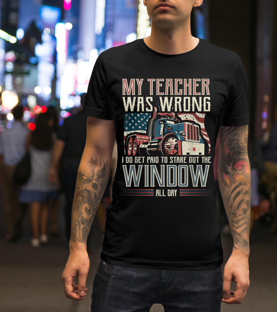 My Teacher Was Wrong I Do Get Paid To Stare Out The Window All Day Truck USA Flag T-Shirt