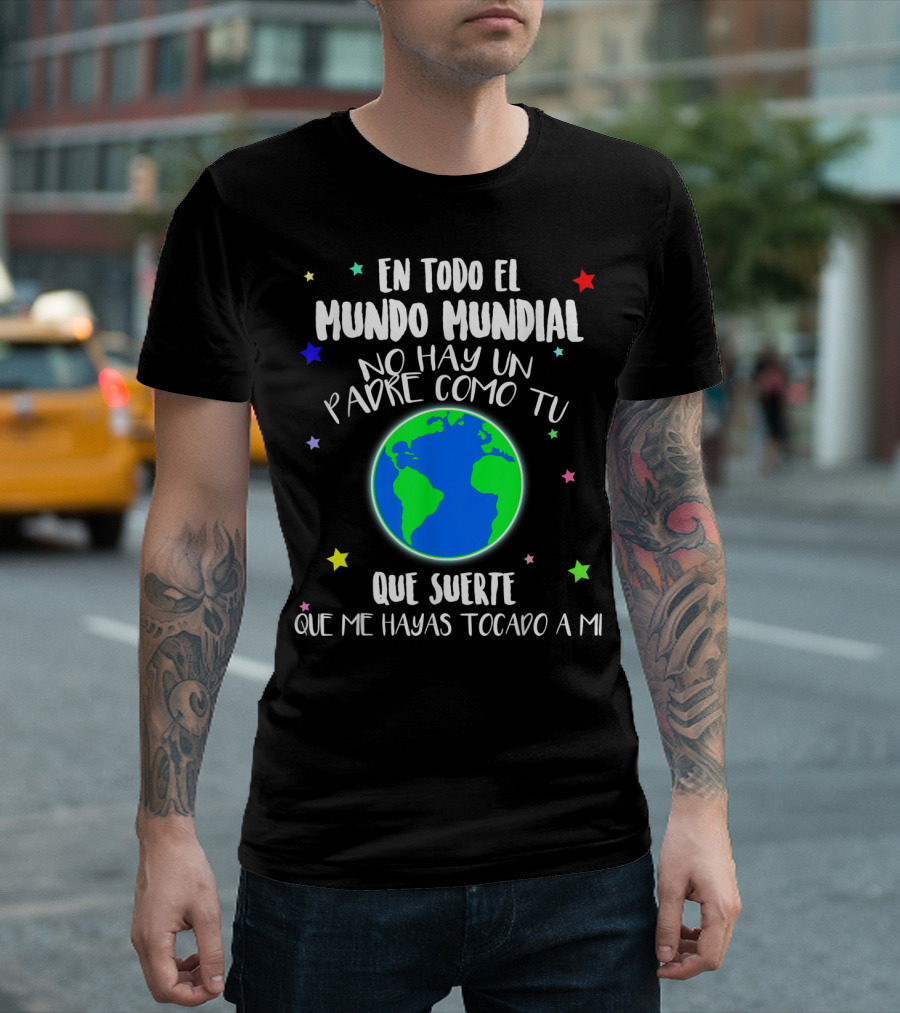 En Todo el Mundo Mundial No Hay Un Padre Como Tú Que Suerte Que Me Hayas Tocado a Mí T-Shirt