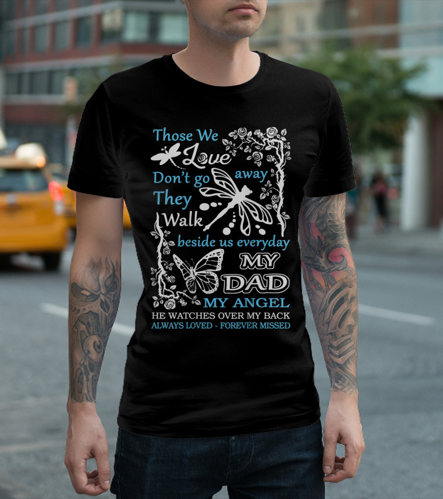 Those We Love Don't Go Away They Walk Beside Us Everyday My Dad My Angel He Watches Over My Back Always Loved Forever Missed T-Shirt