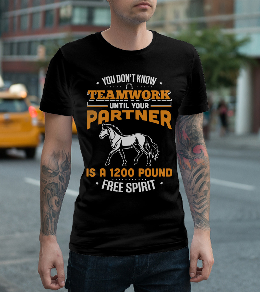 You Don't Know Teamwork Until Your Partner Is A 1200 Pound Free Spirit Horse Riding T-Shirt