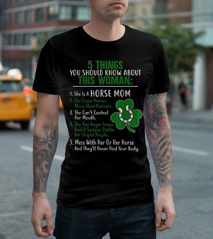 5 Things You Should Know About This Woman Horse Mom Loves Horses Can’t Control Her Mouth Anger Issues Mess With Her Horse Never Find Your Body T-Shirt