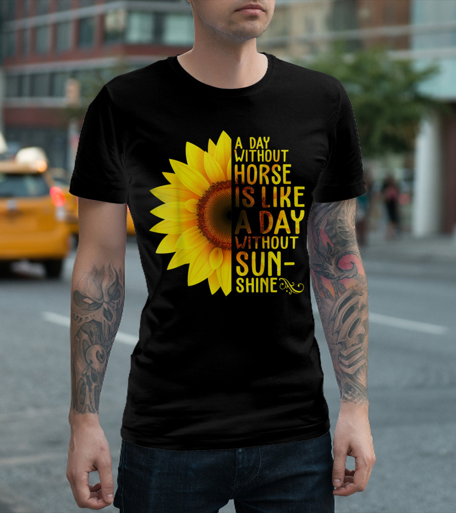 A Day Without Horse Is Like A Day Without Sunshine Sunflower T-Shirt