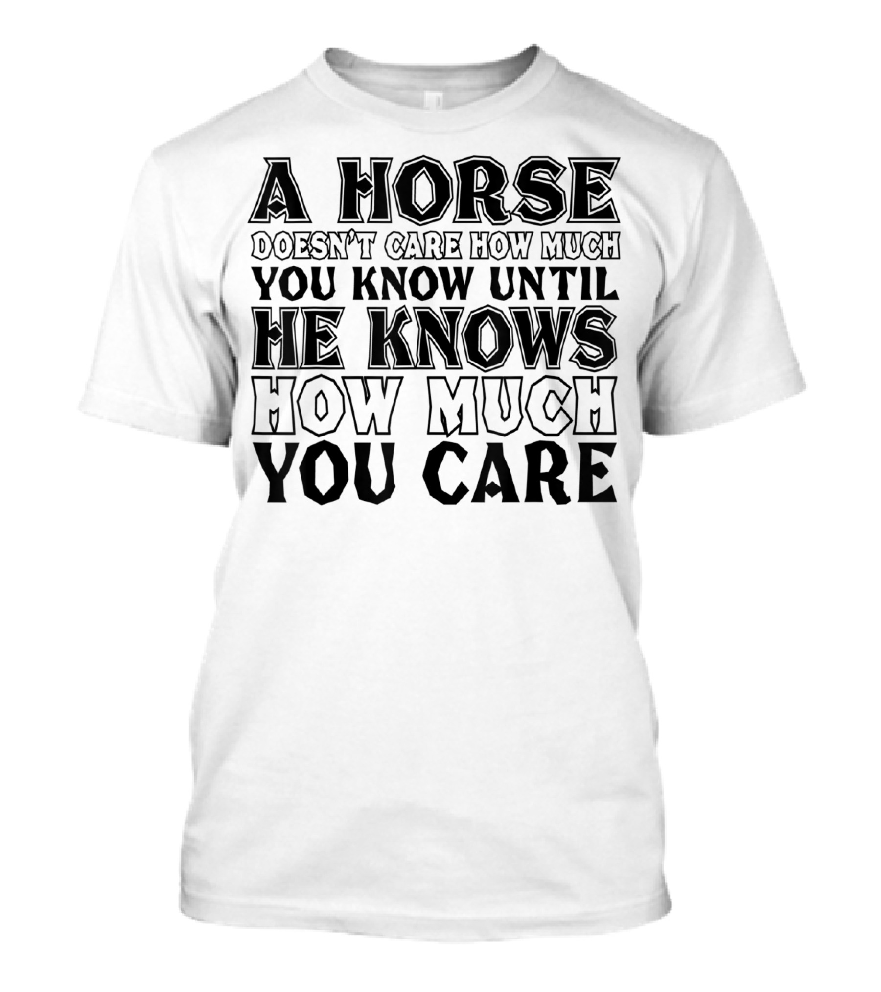 A Horse Doesn't Care How Much You Know Until He Knows How Much You Care T-Shirt